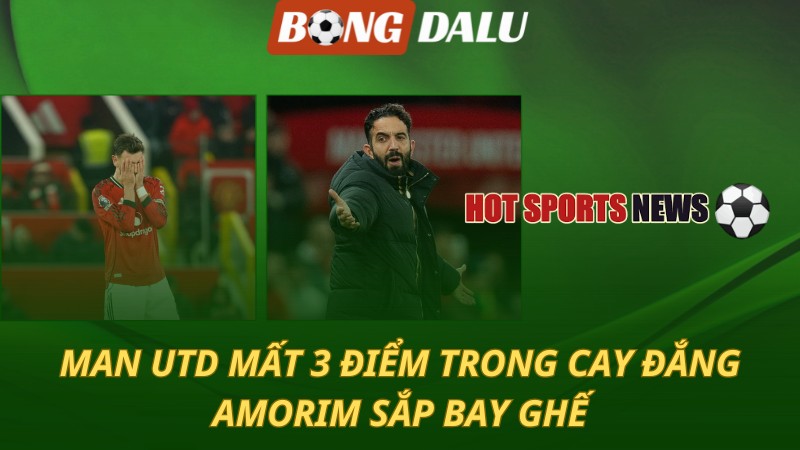 Man Utd mất 3 điểm trong cay đắng – Amorim sắp bay ghế